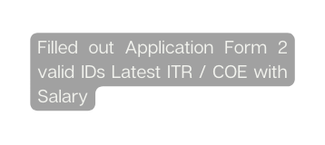 Filled out Application Form 2 valid IDs Latest ITR COE with Salary